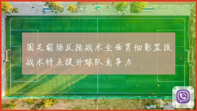 国足前场反抢战术全面贯彻彰显技战术特点提升球队竞争力