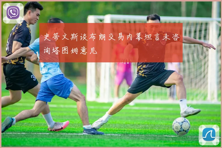 史蒂文斯谈布朗交易内幕坦言未咨询塔图姆意见