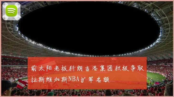 前太阳老板科朗吉洛集团积极争取拉斯维加斯NBA扩军名额