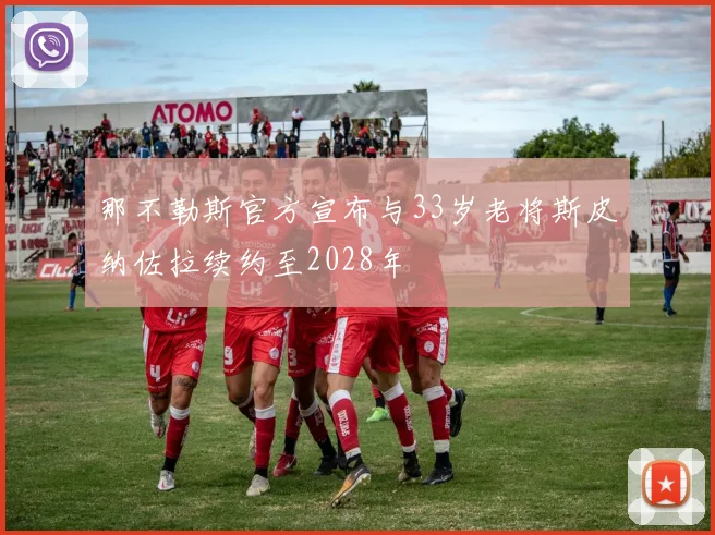 那不勒斯官方宣布与33岁老将斯皮纳佐拉续约至2028年