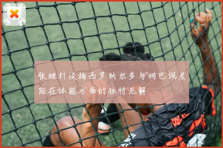 张继科谈梅西罗纳尔多与姆巴佩差距在体能方面的独特见解